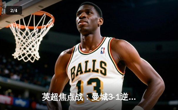 英超焦点战：曼城3-1逆转曼联，哈兰德双响领跑射手榜 - 2