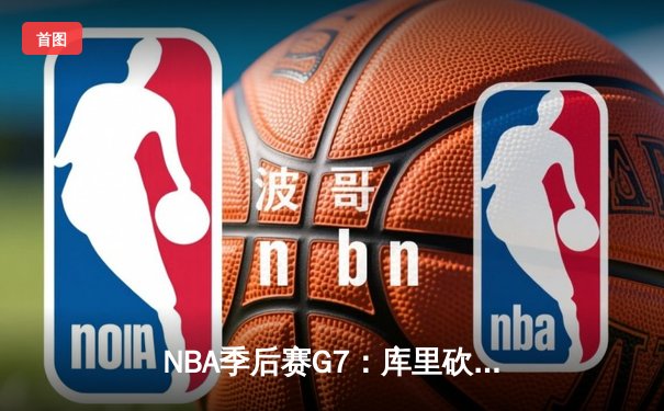 NBA季后赛G7：库里砍下50分创纪录 勇士抢七胜国王晋级西部半决赛
