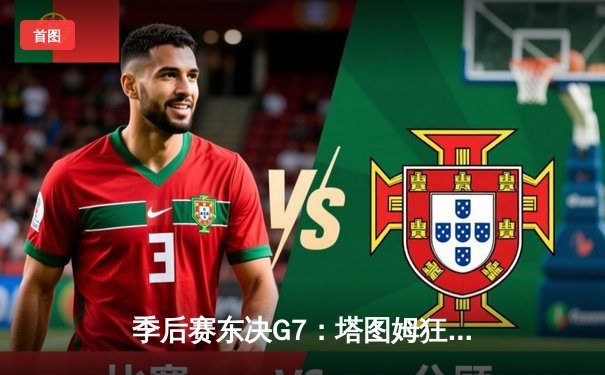 季后赛东决G7：塔图姆狂砍51分创历史，凯尔特人主场逆转热火晋级总决赛