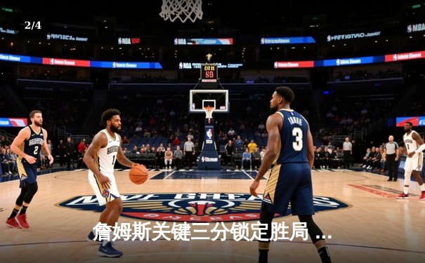 詹姆斯关键三分锁定胜局 湖人加时险胜勇士迎三连胜 - 2